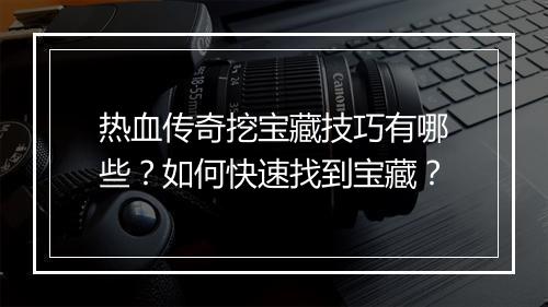 热血传奇挖宝藏技巧有哪些？如何快速找到宝藏？