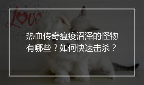 热血传奇瘟疫沼泽的怪物有哪些？如何快速击杀？