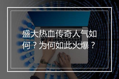 盛大热血传奇人气如何？为何如此火爆？