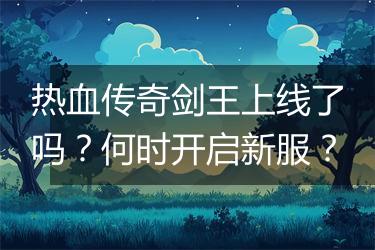热血传奇剑王上线了吗？何时开启新服？