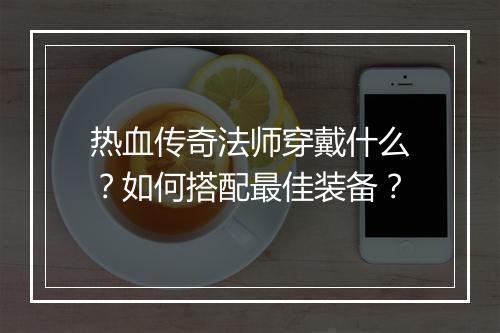 热血传奇法师穿戴什么？如何搭配最佳装备？