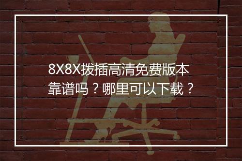 8X8X拨插高清免费版本靠谱吗？哪里可以下载？