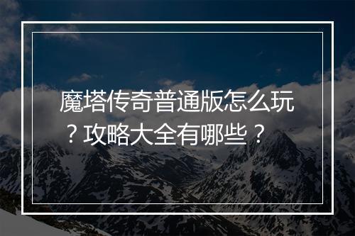 魔塔传奇普通版怎么玩？攻略大全有哪些？