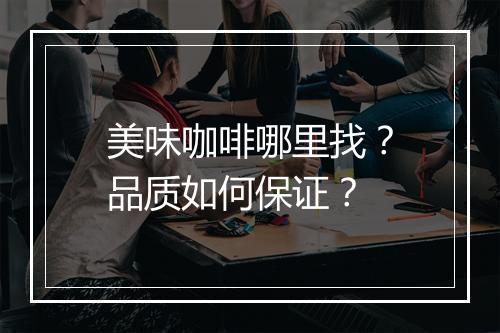 美味咖啡哪里找？品质如何保证？