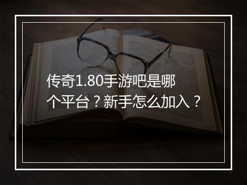 传奇1.80手游吧是哪个平台？新手怎么加入？