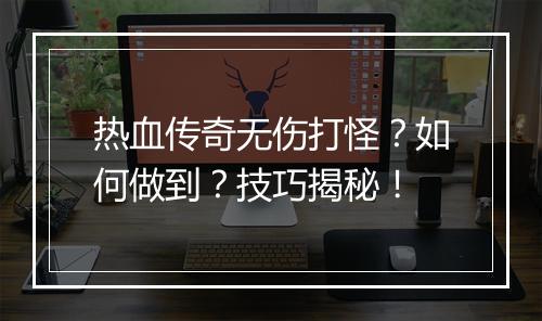 热血传奇无伤打怪？如何做到？技巧揭秘！