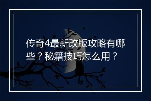 传奇4最新改版攻略有哪些？秘籍技巧怎么用？