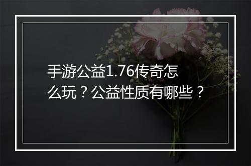 手游公益1.76传奇怎么玩？公益性质有哪些？