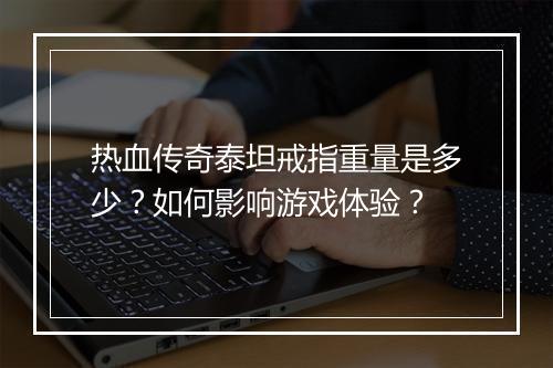 热血传奇泰坦戒指重量是多少？如何影响游戏体验？