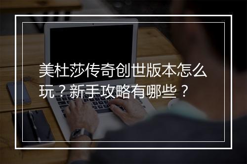 美杜莎传奇创世版本怎么玩？新手攻略有哪些？