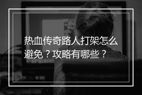 热血传奇路人打架怎么避免？攻略有哪些？