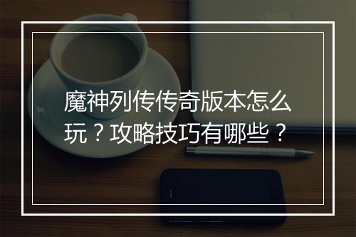 魔神列传传奇版本怎么玩？攻略技巧有哪些？