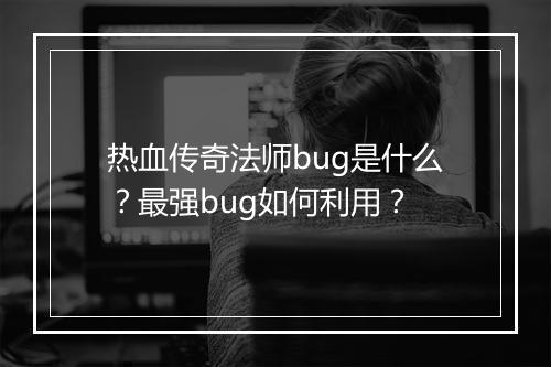 热血传奇法师bug是什么？最强bug如何利用？
