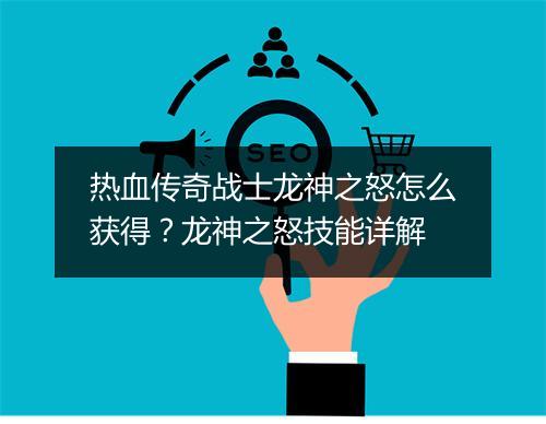 热血传奇战士龙神之怒怎么获得？龙神之怒技能详解