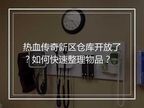 热血传奇新区仓库开放了？如何快速整理物品？