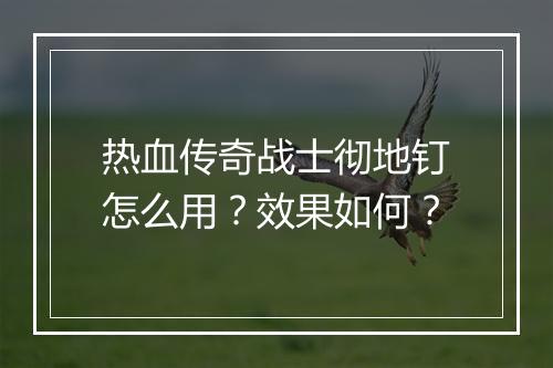 热血传奇战士彻地钉怎么用?效果如何?