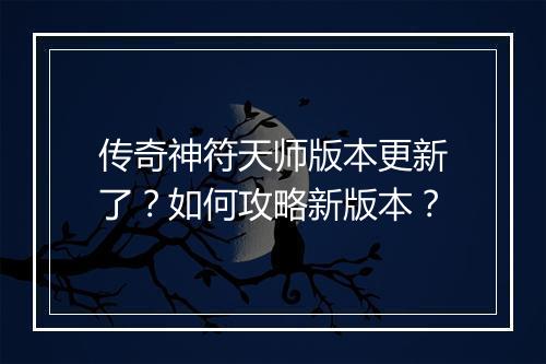 传奇神符天师版本更新了？如何攻略新版本？
