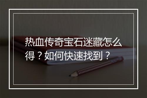 热血传奇宝石迷藏怎么得？如何快速找到？