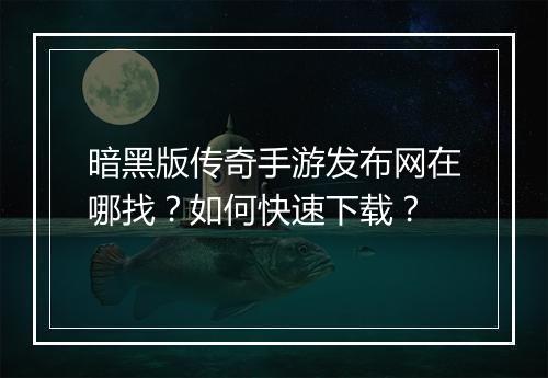 暗黑版传奇手游发布网在哪找？如何快速下载？