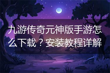 九游传奇元神版手游怎么下载？安装教程详解