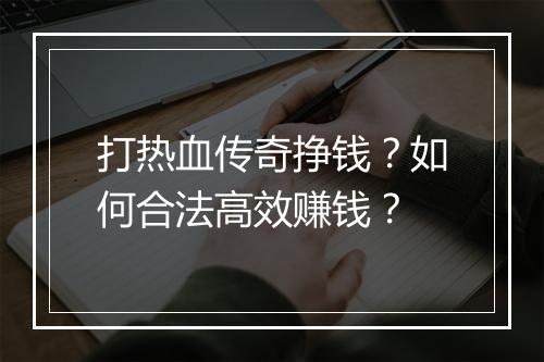 打热血传奇挣钱？如何合法高效赚钱？