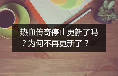 热血传奇停止更新了吗？为何不再更新了？