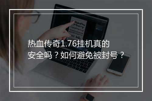 热血传奇1.76挂机真的安全吗？如何避免被封号？