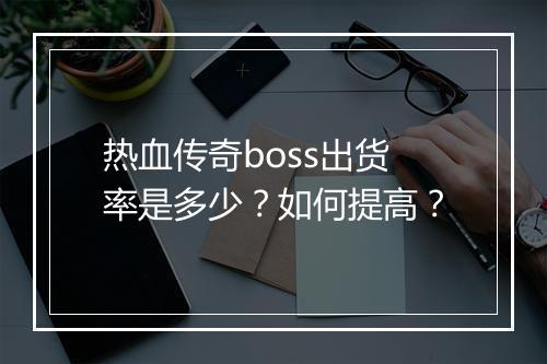 热血传奇boss出货率是多少？如何提高？