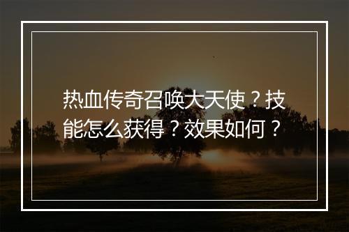 热血传奇召唤大天使？技能怎么获得？效果如何？