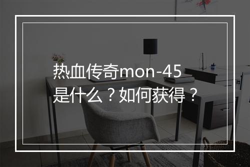 热血传奇mon-45是什么？如何获得？