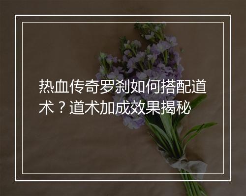 热血传奇罗刹如何搭配道术？道术加成效果揭秘