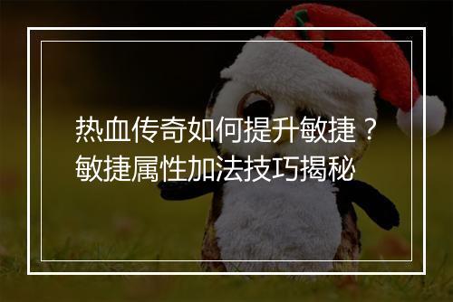 热血传奇如何提升敏捷？敏捷属性加法技巧揭秘