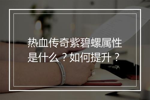 热血传奇紫碧螺属性是什么？如何提升？