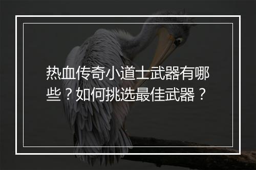 热血传奇小道士武器有哪些？如何挑选最佳武器？