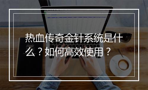 热血传奇金针系统是什么？如何高效使用？