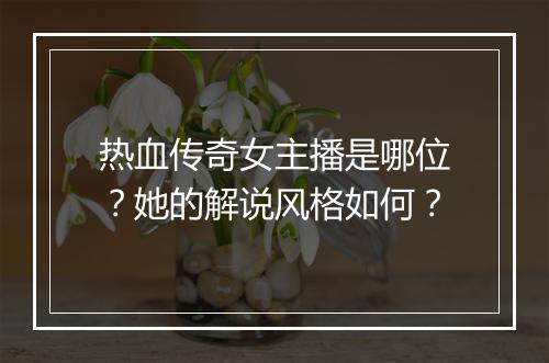 热血传奇女主播是哪位？她的解说风格如何？