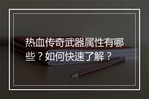 热血传奇武器属性有哪些？如何快速了解？
