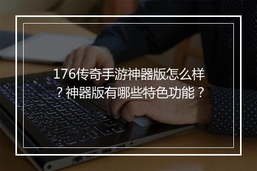 176传奇手游神器版怎么样？神器版有哪些特色功能？