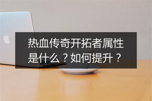 热血传奇开拓者属性是什么？如何提升？