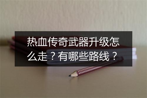 热血传奇武器升级怎么走？有哪些路线？