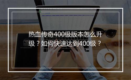 热血传奇400级版本怎么升级？如何快速达到400级？