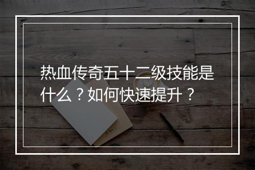 热血传奇五十二级技能是什么？如何快速提升？