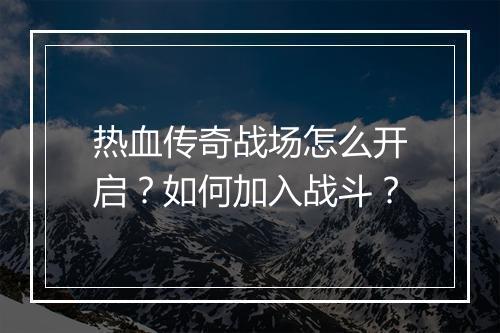 热血传奇战场怎么开启？如何加入战斗？