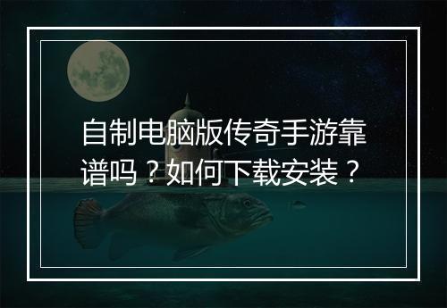 自制电脑版传奇手游靠谱吗？如何下载安装？