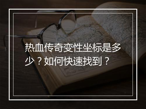 热血传奇变性坐标是多少？如何快速找到？