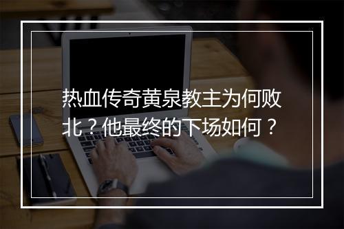 热血传奇黄泉教主为何败北？他最终的下场如何？