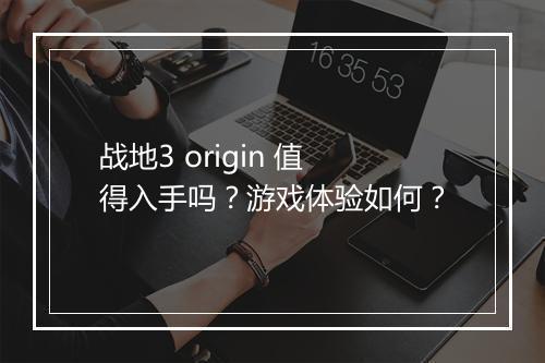 战地3 origin 值得入手吗？游戏体验如何？