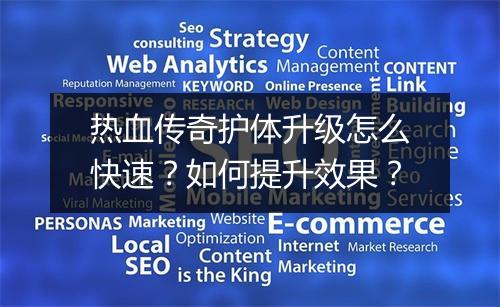 热血传奇护体升级怎么快速？如何提升效果？