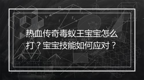 热血传奇毒蚁王宝宝怎么打？宝宝技能如何应对？