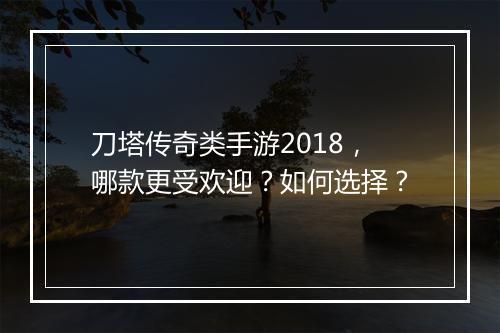 刀塔传奇类手游2018，哪款更受欢迎？如何选择？